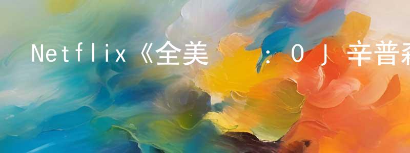 陳貴貴發布Netflix《全美緝兇：O·J·辛普森第一季》迅雷下載/在線觀看/百度云-選秀/綜藝-美劇天堂